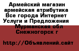 Армейский магазин ,армейская атрибутика - Все города Интернет » Услуги и Предложения   . Мурманская обл.,Снежногорск г.